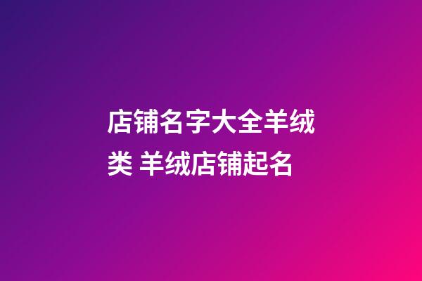 店铺名字大全羊绒类 羊绒店铺起名-第1张-店铺起名-玄机派